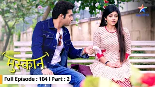 EP-104 Part 2 | Muskaan | Raunak ne Muskaan ko mushkil mein daala | मुस्कान  #starbharat