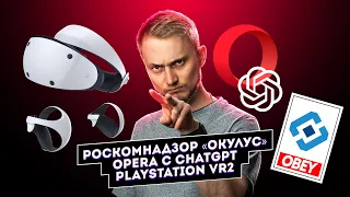 Роскомнадзор запустил «Окулус», Opera с ChatGPT и PlayStation VR2. Главные новости технологий!