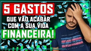 5 GASTOS QUE VÃO ACABAR COM A SUA VIDA FINANCEIRA!