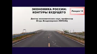 ЛЕКЦИЯ 14. ЭКОНОМИКА РОССИИ: КОНТУРЫ БУДУЩЕГО