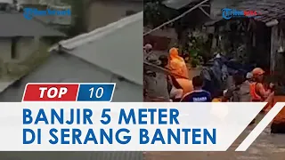 Detik-detik Banjir 5 Meter Terjang Kota Serang Banten, Rumah Hanyut, 6 Warga Dilaporkan Tewas