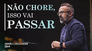 NÃO CHORE, ISSO VAI PASSAR - #DIEGOMENIN | SERMÃO