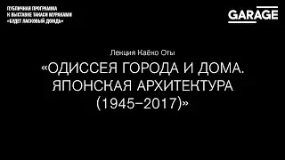 Лекция Каёко Оты «Одиссея города и дома. Японская архитектура (1945–2017)»