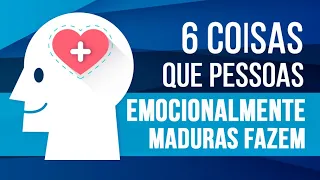 6 COISAS QUE PESSOAS EMOCIONALMENTE MADURAS FAZEM