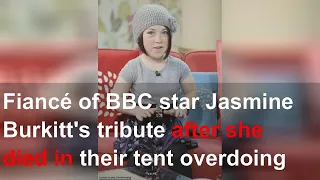 Fiancé of BBC star Jasmine Burkitt's tribute after she died in their tent overdoing on medicati