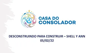 DESCONSTRUINDO PARA CONSTRUIR – SHELL Y ANN - 05/02/22