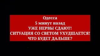 Одесса 5 минут назад❗️ УЖЕ НЕРВЫ СДАЮТ! СИТУАЦИЯ СО СВЕТОМ УХУДШАЕТСЯ! ЧТО БУДЕТ ДАЛЬШЕ?