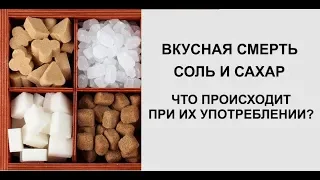 Вкусная смерть.  Сахар и Соль.  Что происходит в организме при их употреблении