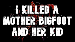 I KILLED A MOTHER BIGFOOT AND HER KID