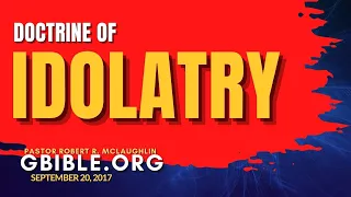 Doctrine Of Idolatry | GBIBLE.ORG Pastor Robert R. McLaughlin Bible Doctrine 09/20/2017