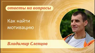 Как найти мотивацию что-то делать и чем-то вдохновляться, если мало что радует - Владимир Слепцов