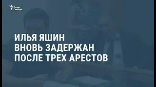 Илья Яшин вновь задержан после трех арестов / Новости