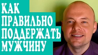 КАК ПРАВИЛЬНО ПОДДЕРЖАТЬ МУЖЧИНУ, ПАРНЯ, МУЖА?  КАК ПОДДЕРЖИВАТЬ МУЖЧИНУ?