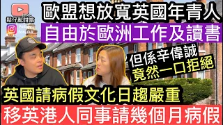 歐盟想放寬比英國年青人去歐洲工作讀書，但係辛偉誠竟然一口拒絕❓英國請病假文化非常嚴重，￼￼移英港人同事請假幾個月❓