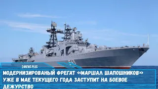 Модернизированый фрегат «Маршал Шапошников» уже в мае текущего года заступит на боевое дежурство