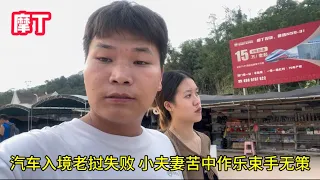 汽車入境老撾失敗，和媳婦反復嘗試卻束手無策，小伙該何去何從？