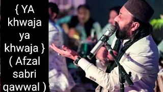 { YA khwaja ya khwaja } ( Afzal sabri  qawwal )