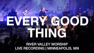 Every Good Thing (LIVE) from River Valley Worship