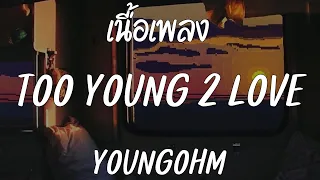 YOUNGOHM - TOO YOUNG 2 LOVE [ เนื้อเพลง ]