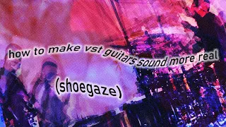 HOW TO MAKE VST GUITARS SOUND REAL (SHOEGAZE)