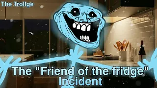 The Trollge - The "Friend of the fridge" Incident