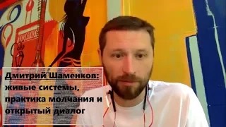 Дмитрий Шаменков: живые системы, практика молчания и открытый диалог