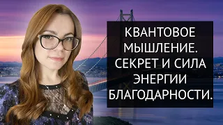 КАК ЧЕРЕЗ ЭНЕРГИЮ БЛАГОДАРНОСТИ УСКОРИТЬ ИСПОЛНЕНИЕ ЖЕЛАНИЯ. КВАНТОВОЕ МЫШЛЕНИЕ.