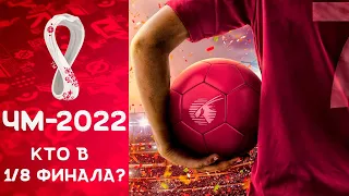 Чемпионат мира 2022 / Кто вышел из групп и сыграет в 1/8 финала?