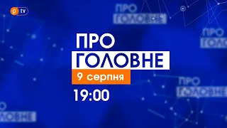 Про головне за 9 серпня 2021