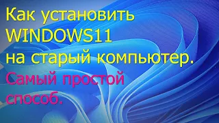 Как установить Windows 11 на старый компьютер. Самый простой способ.