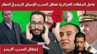 عاجل السلطات الجزائرية تعتقل لساعات المدرب الإسباني كاريدو في المطار بسبب المغرب