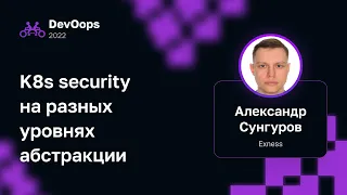 Александр Сунгуров — K8s security на разных уровнях абстракции