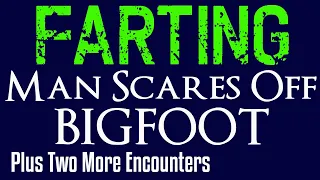 Bigfoot Encounters - Farting Man Scares off Bigfoot plus two more possible bigfoot encounters