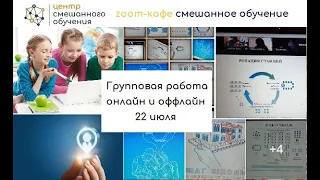 22 июня. Групповая работа онлайн и оффлайн. Zoom-кафе Смешанное обучение.