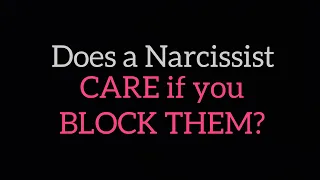 DOES THE NARCISSIST EVEN CARE IF YOU BLOCK THEM?