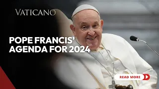 Pope Francis Agenda for 2024: A Pilgrim of Hope on the Road to Jubilee Year 2025