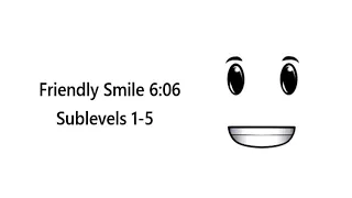 Friendly Smile 6:06 | Sublevels 1-5