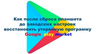 Как после сброса планшета до заводских настроек восстановить утерянную программу Google  play market