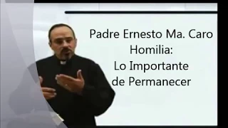 Homilia - Lo importante de permanecer - Padre Ernesto Ma. Caro