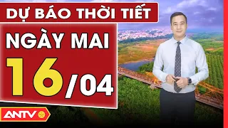 Dự báo thời tiết ngày mai 16/4: Hà Nội nhiều mây, không mưa, đêm lạnh | ANTV