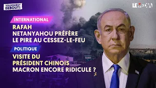 RAFAH : NETANYAHOU PRÉFÈRE LE PIRE AU CESSEZ-LE-FEU/VISITE DE XI JINPING : MACRON ENCORE RIDICULE ?