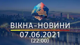 Вікна-новини. Випуск від 07.06.2021 (22:00)