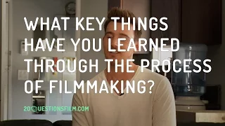 What Key Things Have You Learned Through The Process Of Filmmaking?