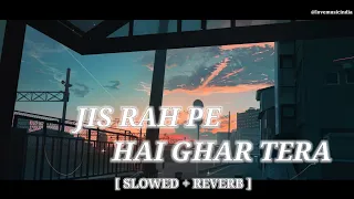 Jis Raah Pe Hai Ghar Tera - (Slowed + Reverb) Arijit Singh | Lofi Song |