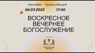 Воскресное вечернее богослужение, 06-03-2022 17:00