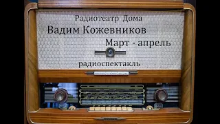 Март - апрель.  Вадим Кожевников.  Радиоспектакль 1966год.