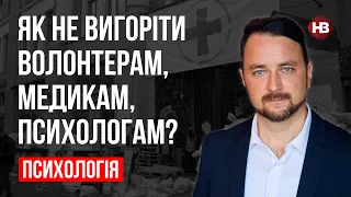 Як не вигоріти волонтерам, медикам, психологам? – Роман Мельниченко, психотерапевт