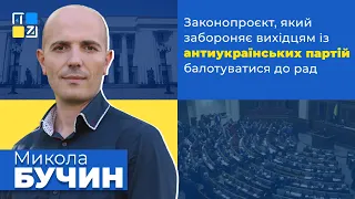 Микола Бучин про законопроєкт, який забороняє вихідцям із антиукраїнських партій балотуватися до рад