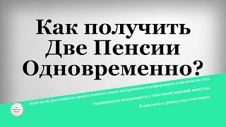 Как получить Две Пенсии Одновременно