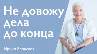 Почему я не довожу дела до конца? | Ирина Блонская